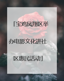 宝鸡凤翔区举办电影文化进社区惠民活动