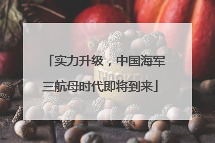 实力升级，中国海军三航母时代即将到来