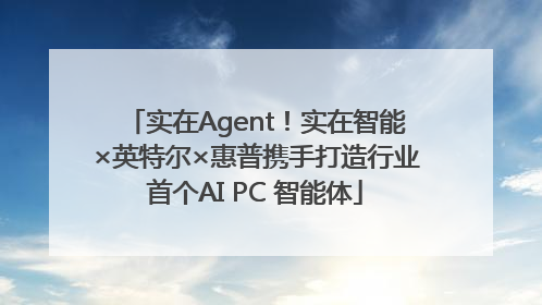 实在Agent！实在智能×英特尔×惠普携手打造行业首个AI PC 智能体
