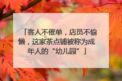 客人不催单，店员不偷懒，这家茶点铺被称为成年人的“幼儿园”