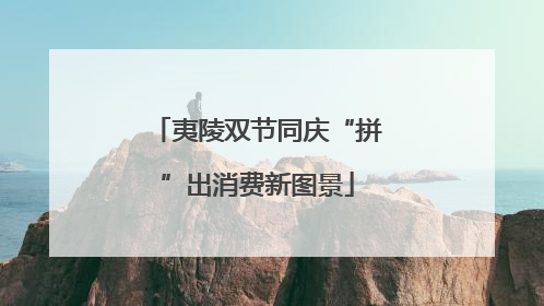 夷陵双节同庆“拼”出消费新图景