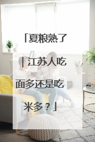 夏粮熟了｜江苏人吃面多还是吃米多？