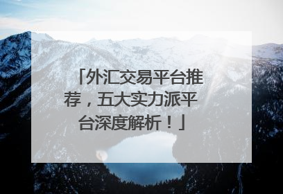 外汇交易平台推荐，五大实力派平台深度解析！