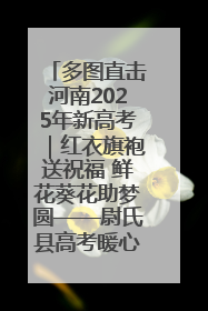 多图直击河南2025年新高考｜红衣旗袍送祝福 鲜花葵花助梦圆——尉氏县高考暖心送考