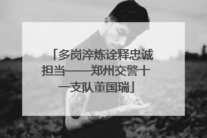 多岗淬炼诠释忠诚担当——郑州交警十一支队董国瑞