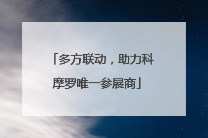 多方联动，助力科摩罗唯一参展商