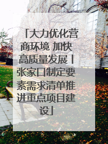 大力优化营商环境 加快高质量发展丨张家口制定要素需求清单推进重点项目建设