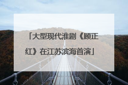 大型现代淮剧《顾正红》在江苏滨海首演