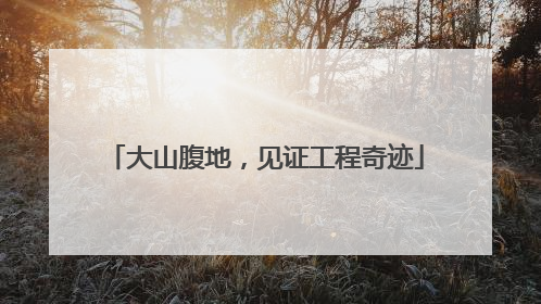 大山腹地，见证工程奇迹