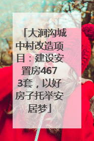大涧沟城中村改造项目：建设安置房4673套，以好房子托举安居梦