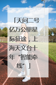 天问二号亿万公里星际征途，上海天文台十年“智能牵线”