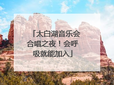 太白湖音乐会合唱之夜！会呼吸就能加入