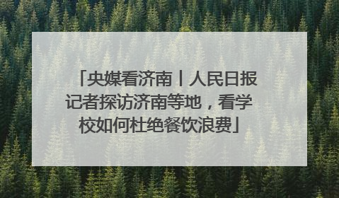 央媒看济南丨人民日报记者探访济南等地，看学校如何杜绝餐饮浪费