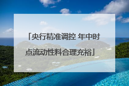 央行精准调控 年中时点流动性料合理充裕