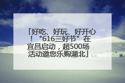 好吃、好玩、好开心！“616三好节”在宜昌启动，超500场活动邀您乐购湖北
