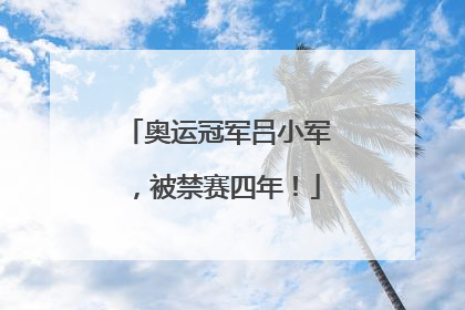 奥运冠军吕小军，被禁赛四年！