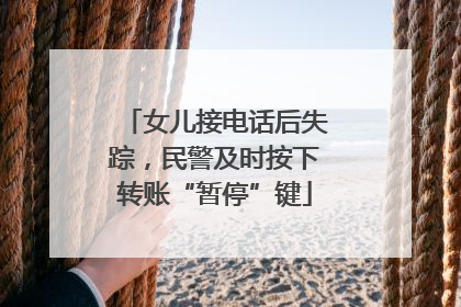 女儿接电话后失踪，民警及时按下转账“暂停”键
