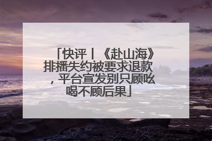 快评丨《赴山海》排播失约被要求退款，平台宣发别只顾吆喝不顾后果