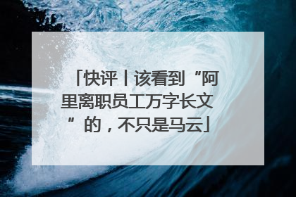 快评丨该看到“阿里离职员工万字长文”的，不只是马云