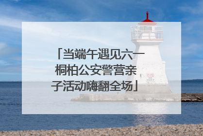 当端午遇见六一 桐柏公安警营亲子活动嗨翻全场