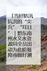 当好防汛抗洪的“尖兵”“耳目”｜黔东南州水文水资源局全员出动为此轮强降雨做好测报工作