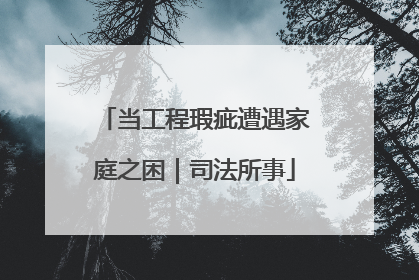 当工程瑕疵遭遇家庭之困｜司法所事