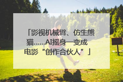 影视机械臂、仿生熊猫……AI摇身一变成电影“创作合伙人”