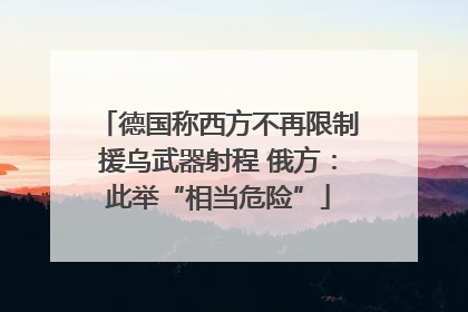德国称西方不再限制援乌武器射程 俄方：此举“相当危险”