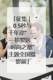 征集｜“0.5秒与千年岸”——拱墅区“时尚之都”主题全国摄影展