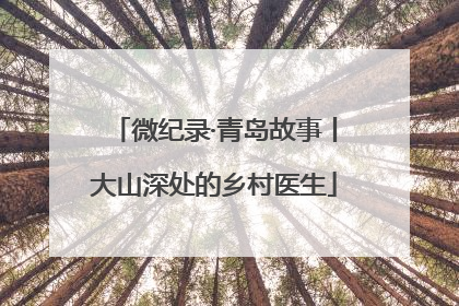 微纪录·青岛故事丨大山深处的乡村医生