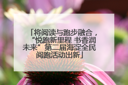 将阅读与跑步融合，“悦跑新里程 书香润未来”第二届海淀全民阅跑活动出新
