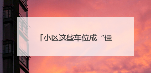小区这些车位成“僵尸位”，居民们吐槽：没点车技，真不敢停
