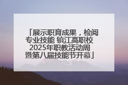 展示职育成果，检阅专业技能 镇江高职校2025年职教活动周暨第八届技能节开幕