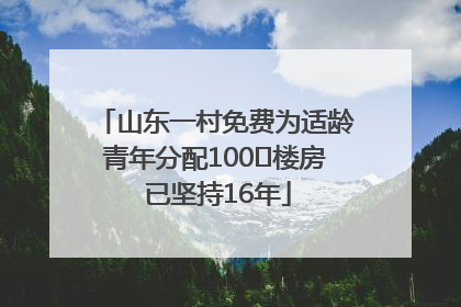 山东一村免费为适龄青年分配100㎡楼房 已坚持16年