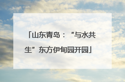 山东青岛：“与水共生”东方伊甸园开园