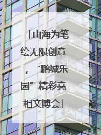 山海为笔绘无限创意，“鹏城乐园”精彩亮相文博会