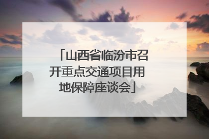 山西省临汾市召开重点交通项目用地保障座谈会