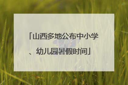 山西多地公布中小学、幼儿园暑假时间