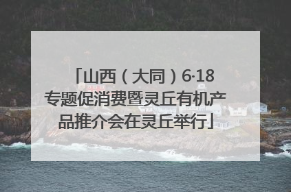 山西（大同）6·18专题促消费暨灵丘有机产品推介会在灵丘举行