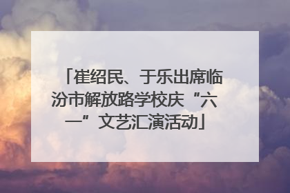 崔绍民、于乐出席临汾市解放路学校庆“六一”文艺汇演活动