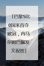 巴黎5比0国米首夺欧冠，内马尔姆巴佩发文祝贺