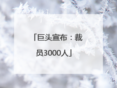 巨头宣布：裁员3000人