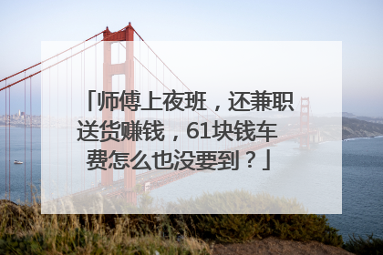 师傅上夜班，还兼职送货赚钱，61块钱车费怎么也没要到？