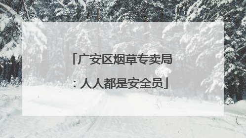 广安区烟草专卖局：人人都是安全员