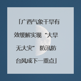 广西气象干旱有效缓解实现“大旱无大灾” 防汛防台风成下一重点