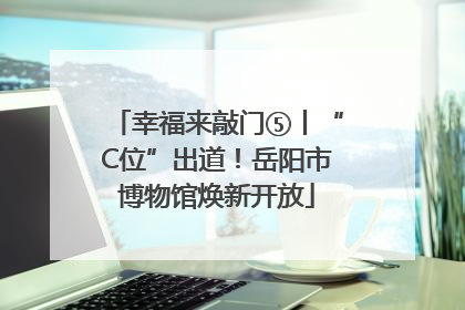 幸福来敲门⑤丨“C位”出道！岳阳市博物馆焕新开放