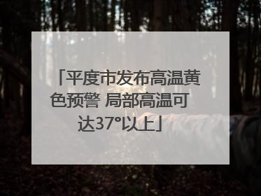 平度市发布高温黄色预警 局部高温可达37°以上