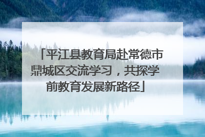 平江县教育局赴常德市鼎城区交流学习，共探学前教育发展新路径