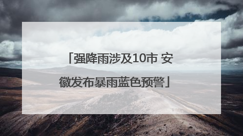 强降雨涉及10市 安徽发布暴雨蓝色预警