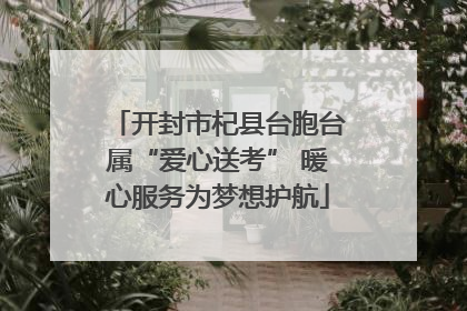 开封市杞县台胞台属“爱心送考” 暖心服务为梦想护航